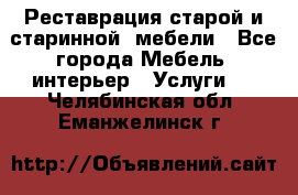 Реставрация старой и старинной  мебели - Все города Мебель, интерьер » Услуги   . Челябинская обл.,Еманжелинск г.